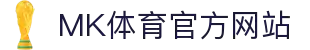 MK体育 (MKSPORTS)中国官方网站"